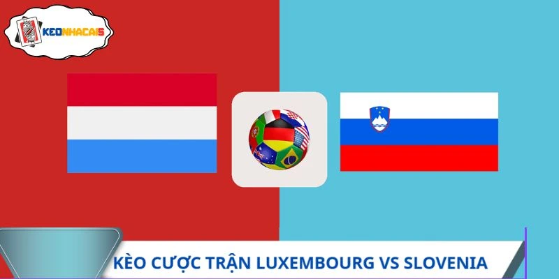 Dự đoán kèo cược trận Luxembourg vs Slovenia