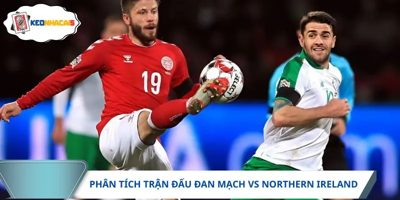 Cả Đan Mạch vs Northern Ireland đều sở hữu khả năng phòng ngự chắc chắn