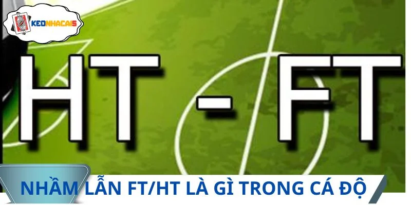 Nhiều người thường bị nhầm lẫn FT/HT là gì trong cá độ