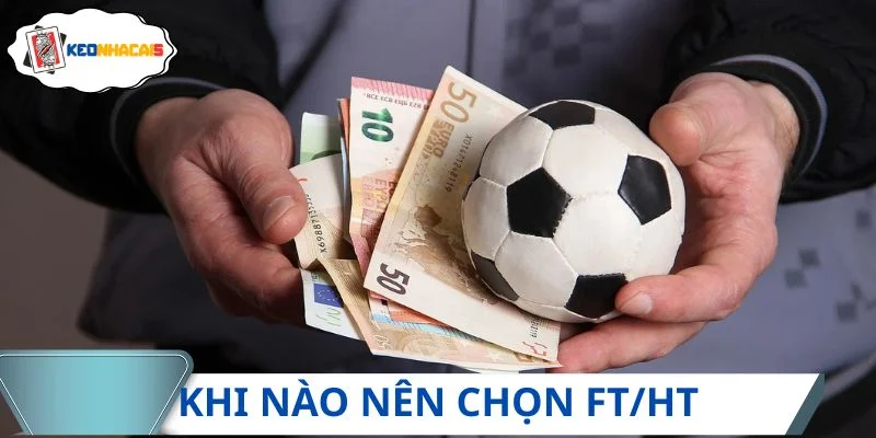Những lúc nên chọn FT/HT để vào kèo