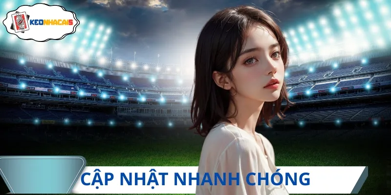 Keonhacai5 sở hữu hệ thống cập nhật kèo cược siêu tốc độ