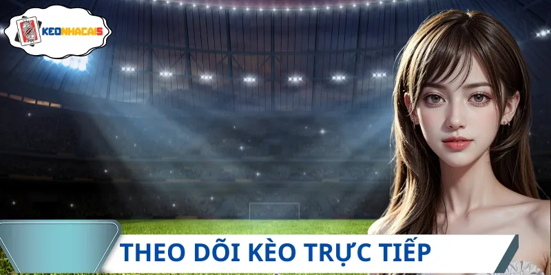 Người hâm mộ và người tham gia cá cược có thể theo dõi kèo trực tiếp
